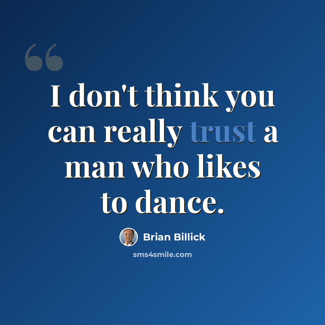 “I don't think you can really trust a man who likes to dance.” quote by Brian Billick