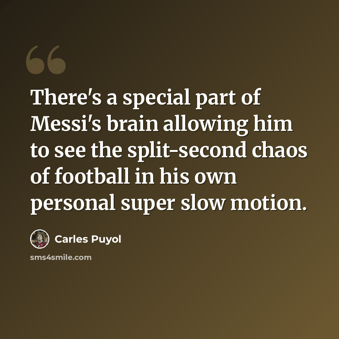 “There's a special part of Messi's brain allowing him to see the split-second chaos of football in his own personal super slow motion.” quote by Carles Puyol