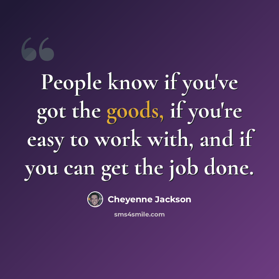 “People know if you've got the goods, if you're easy to work with, and if you can get the job done.” quote by Cheyenne Jackson