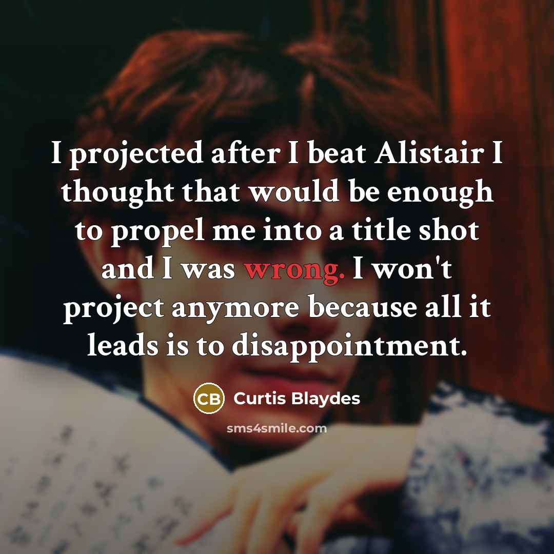 “I projected after I beat Alistair I thought that would be enough to propel me into a title shot and I was wrong. I won't project anymore because all it leads is to disappointment.” quote by Curtis Blaydes