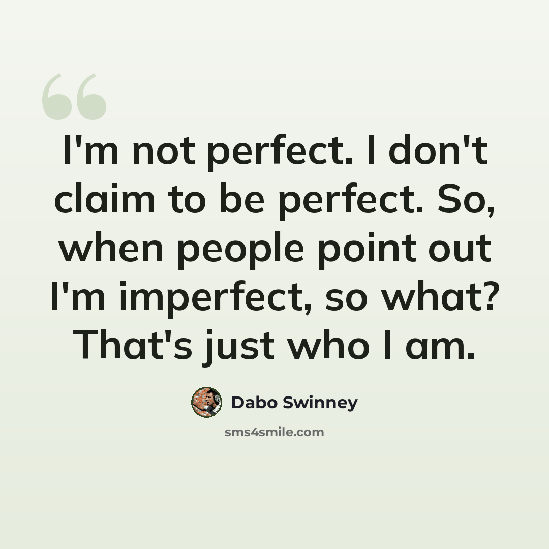 “I'm not perfect. I don't claim to be perfect. So, when people point out I'm imperfect, so what? That's just who I am.” quote by Dabo Swinney