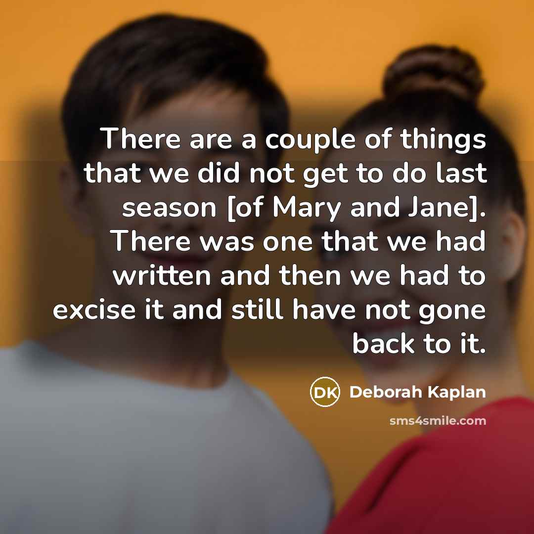 “There are a couple of things that we did not get to do last season [of Mary and Jane]. There was one that we had written and then we had to excise it and still have not gone back to it.” quote by Deborah Kaplan