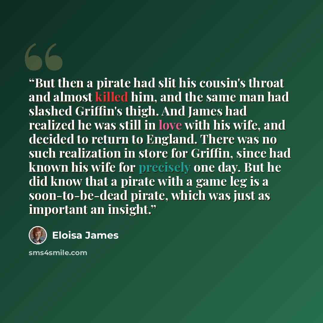 “But then a pirate had slit his cousin's throat and almost killed him, and the same man had slashed Griffin's thigh. And James had realized he was still in love with his wife, and decided to return to England. There was no such realization in store for Griffin, since had known his wife for…” quote by Eloisa James