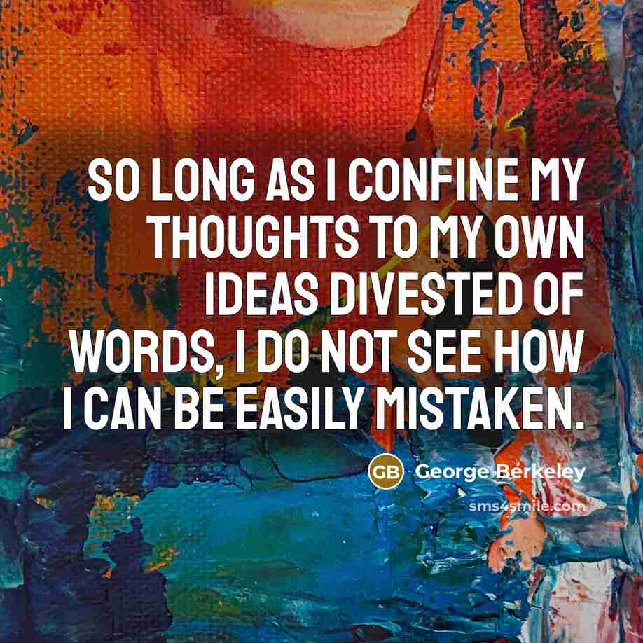 “So long as I confine my thoughts to my own ideas divested of words, I do not see how I can be easily mistaken.” quote by George Berkeley