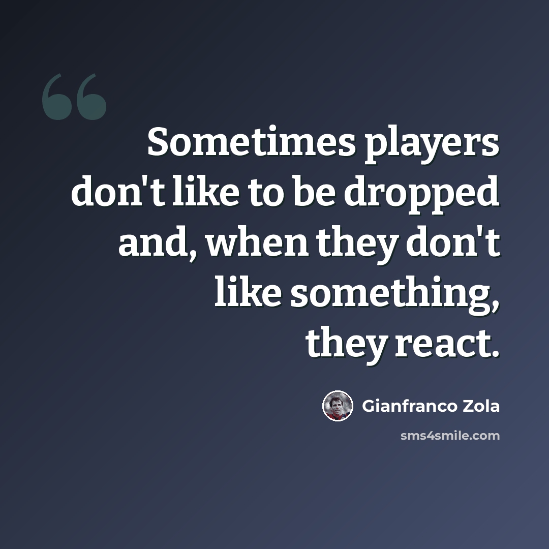 “Sometimes players don't like to be dropped and, when they don't like something, they react.” quote by Gianfranco Zola
