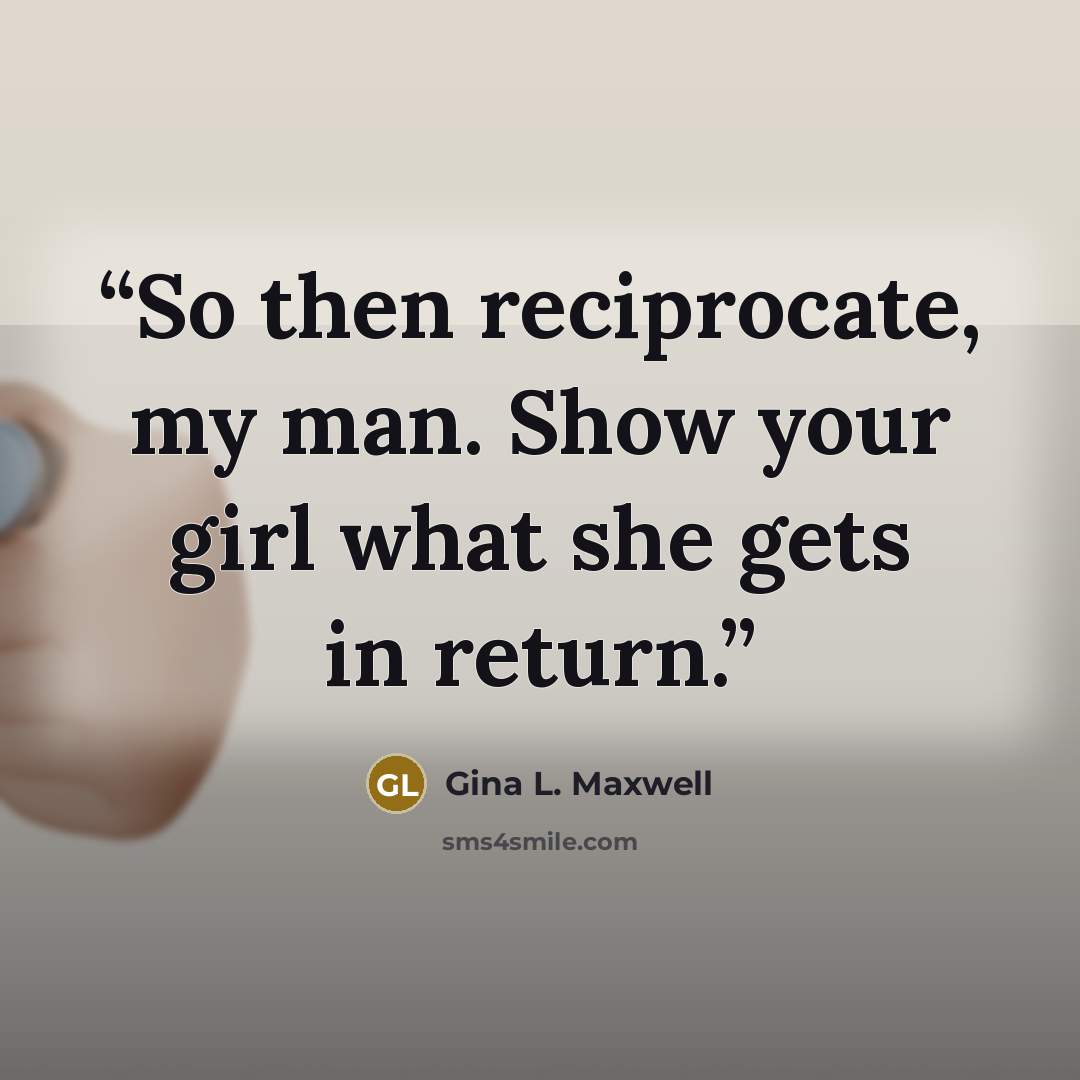 “So then reciprocate, my man. Show your girl what she gets in return.” quote by Gina L. Maxwell