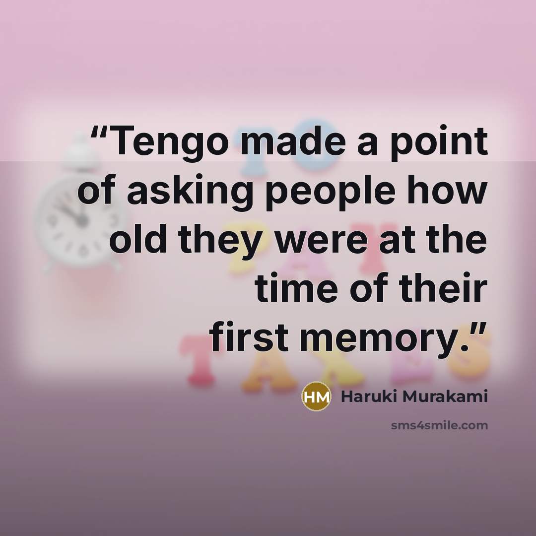 “Tengo made a point of asking people how old they were at the time of their first memory.” quote by Haruki Murakami