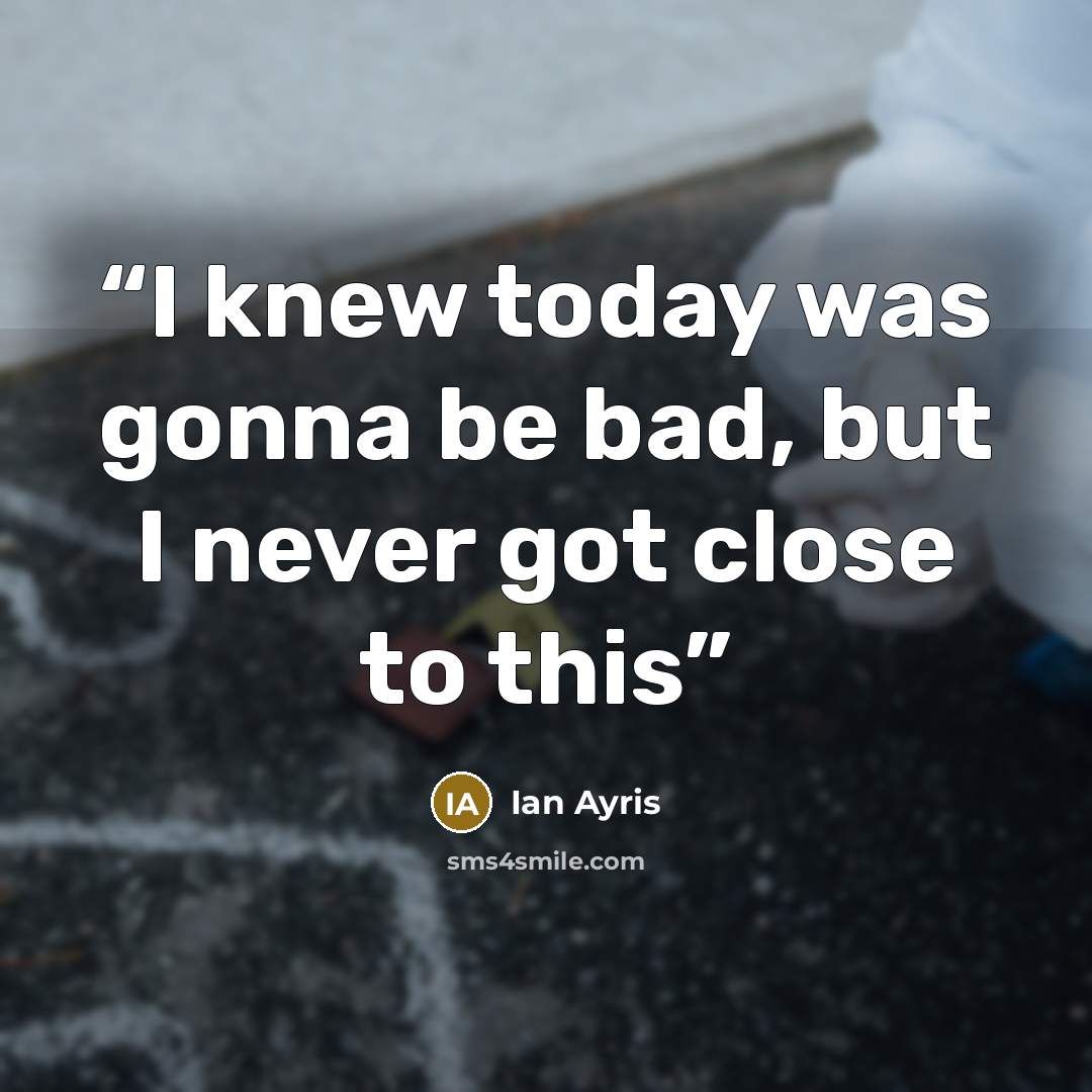 “I knew today was gonna be bad, but I never got close to this” quote by Ian Ayris