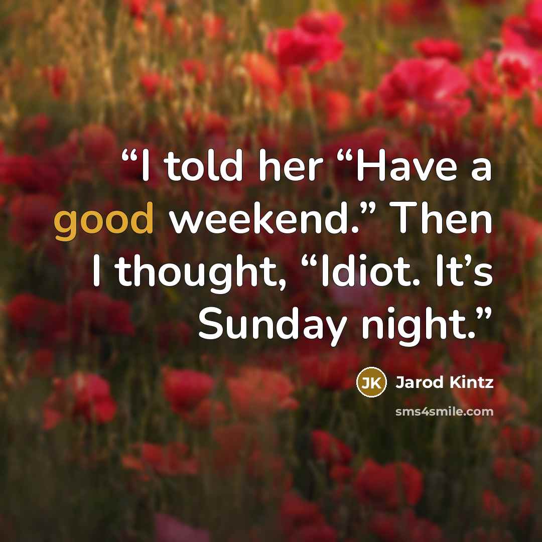 “I told her “Have a good weekend.” Then I thought, “Idiot. It’s Sunday night.” quote by Jarod Kintz