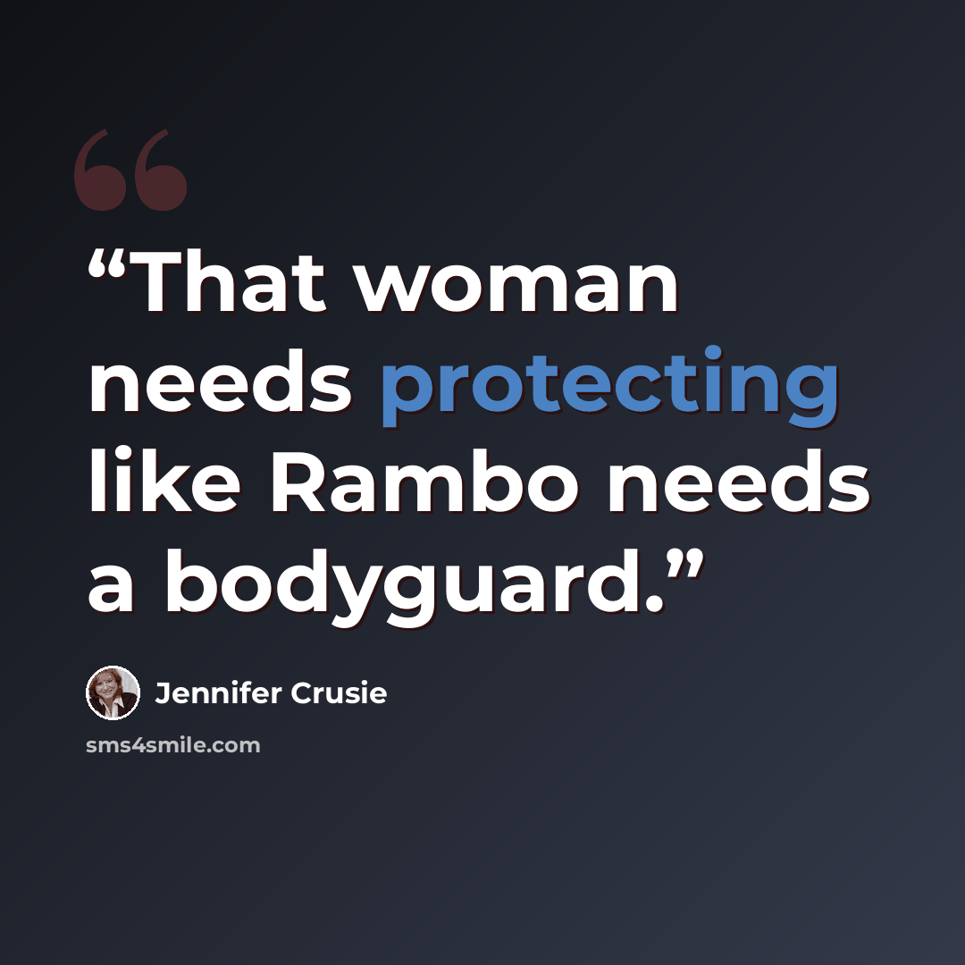 “That woman needs protecting like Rambo needs a bodyguard.” quote by Jennifer Crusie