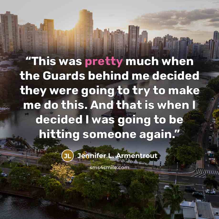 “This was pretty much when the Guards behind me decided they were going to try to make me do this. And that is when I decided I was going to be hitting someone again.” quote by Jennifer L. Armentrout