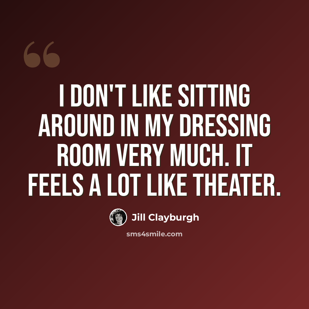 “I don't like sitting around in my dressing room very much. It feels a lot like theater.” quote by Jill Clayburgh