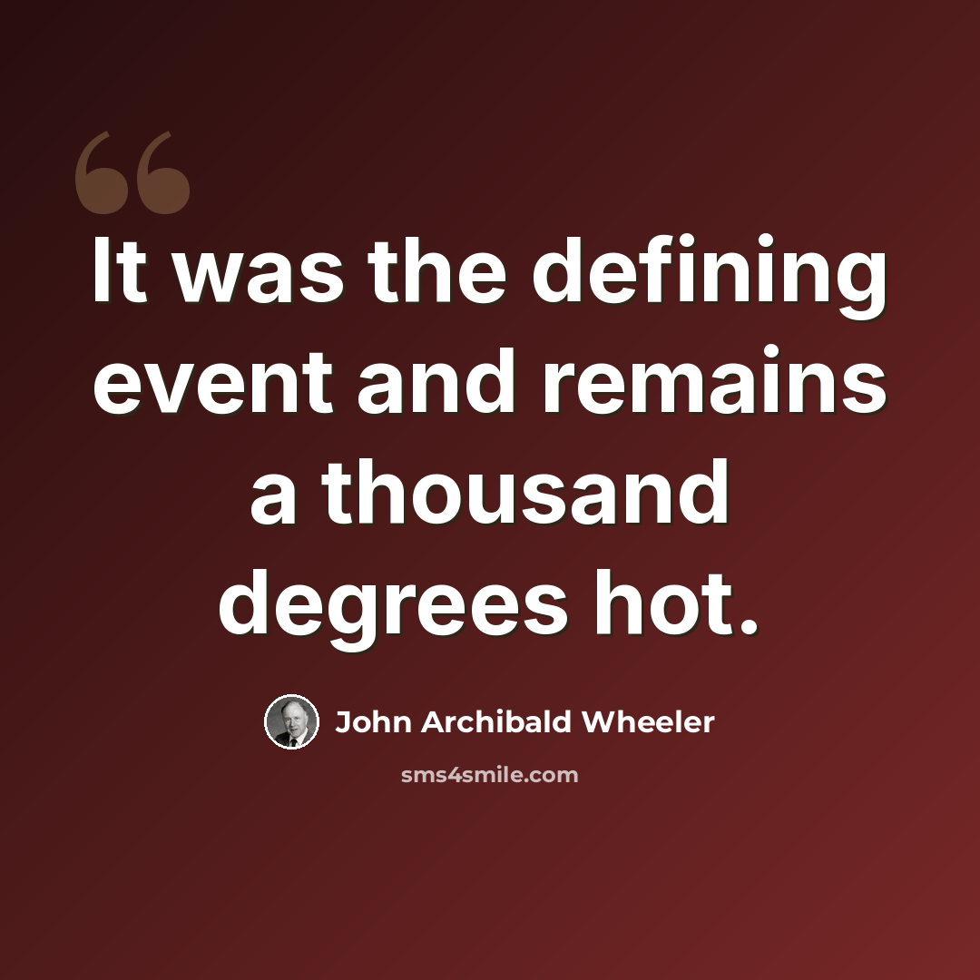 “It was the defining event and remains a thousand degrees hot.” quote by John Archibald Wheeler