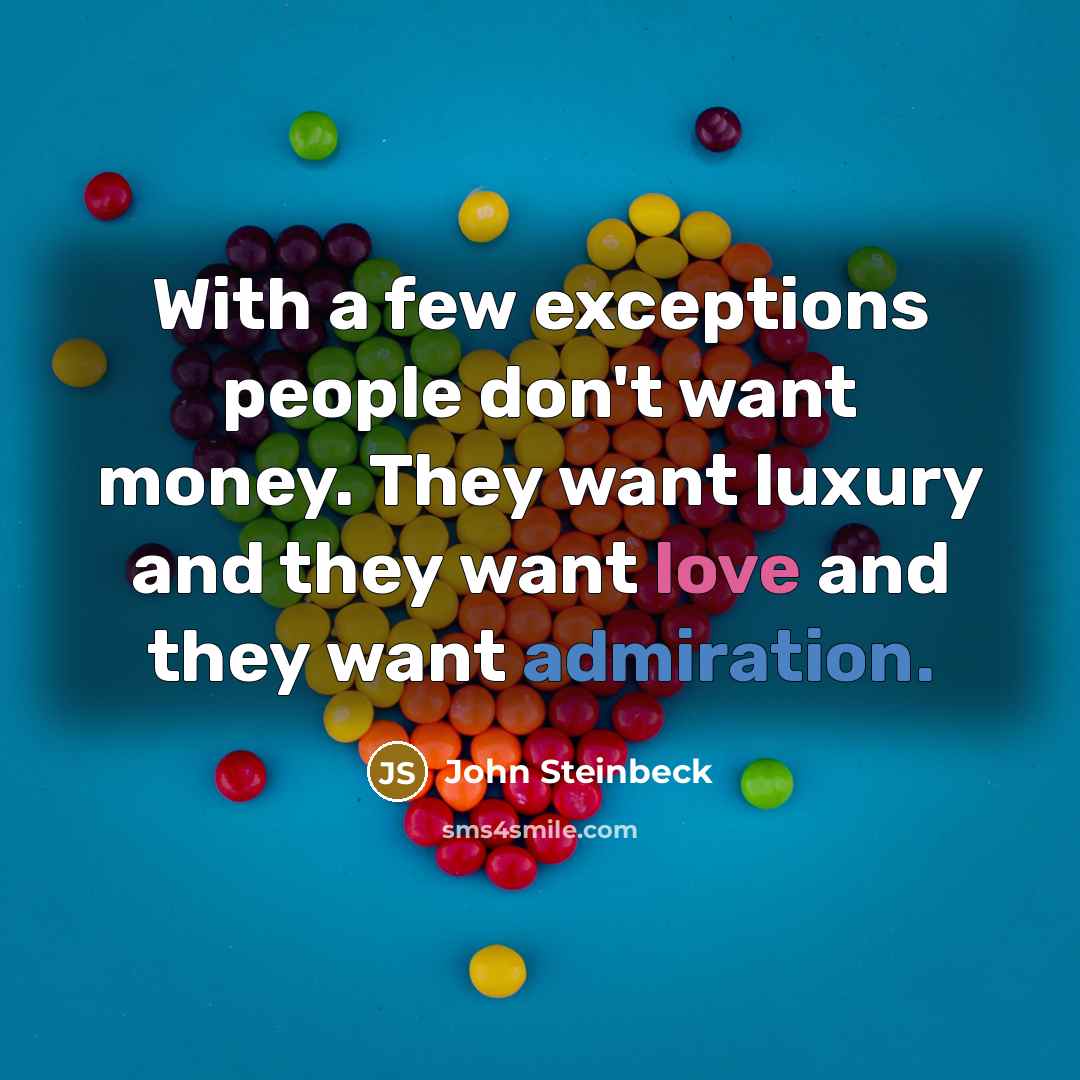 “With a few exceptions people don't want money. They want luxury and they want love and they want admiration.” quote by John Steinbeck