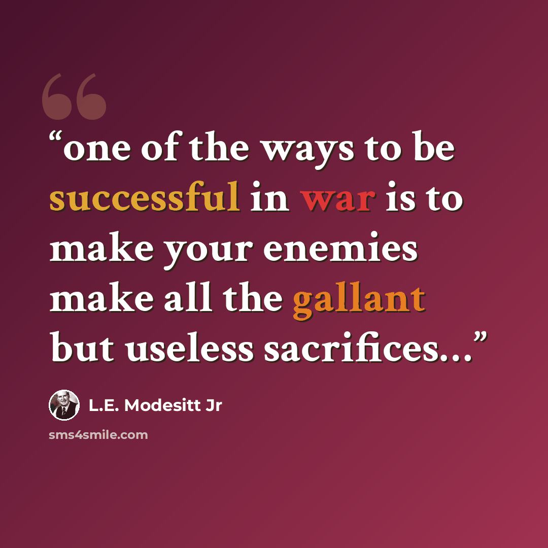 “one of the ways to be successful in war is to make your enemies make all the gallant but useless sacrifices…” quote by L.E. Modesitt Jr