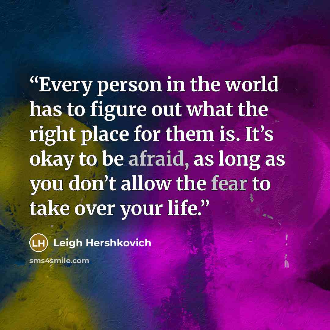 “Every person in the world has to figure out what the right place for them is. It’s okay to be afraid, as long as you don’t allow the fear to take over your life.” quote by Leigh Hershkovich