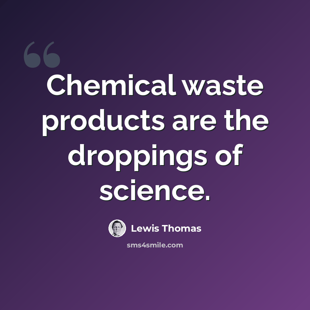 “Chemical waste products are the droppings of science.” quote by Lewis Thomas