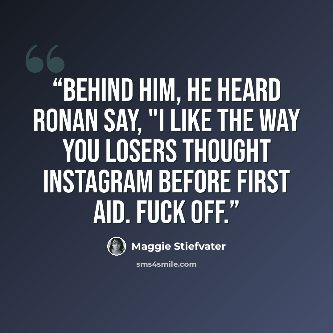 “Behind him, he heard Ronan say, "I like the way you losers thought Instagram before first aid. Fuck off.” quote by Maggie Stiefvater