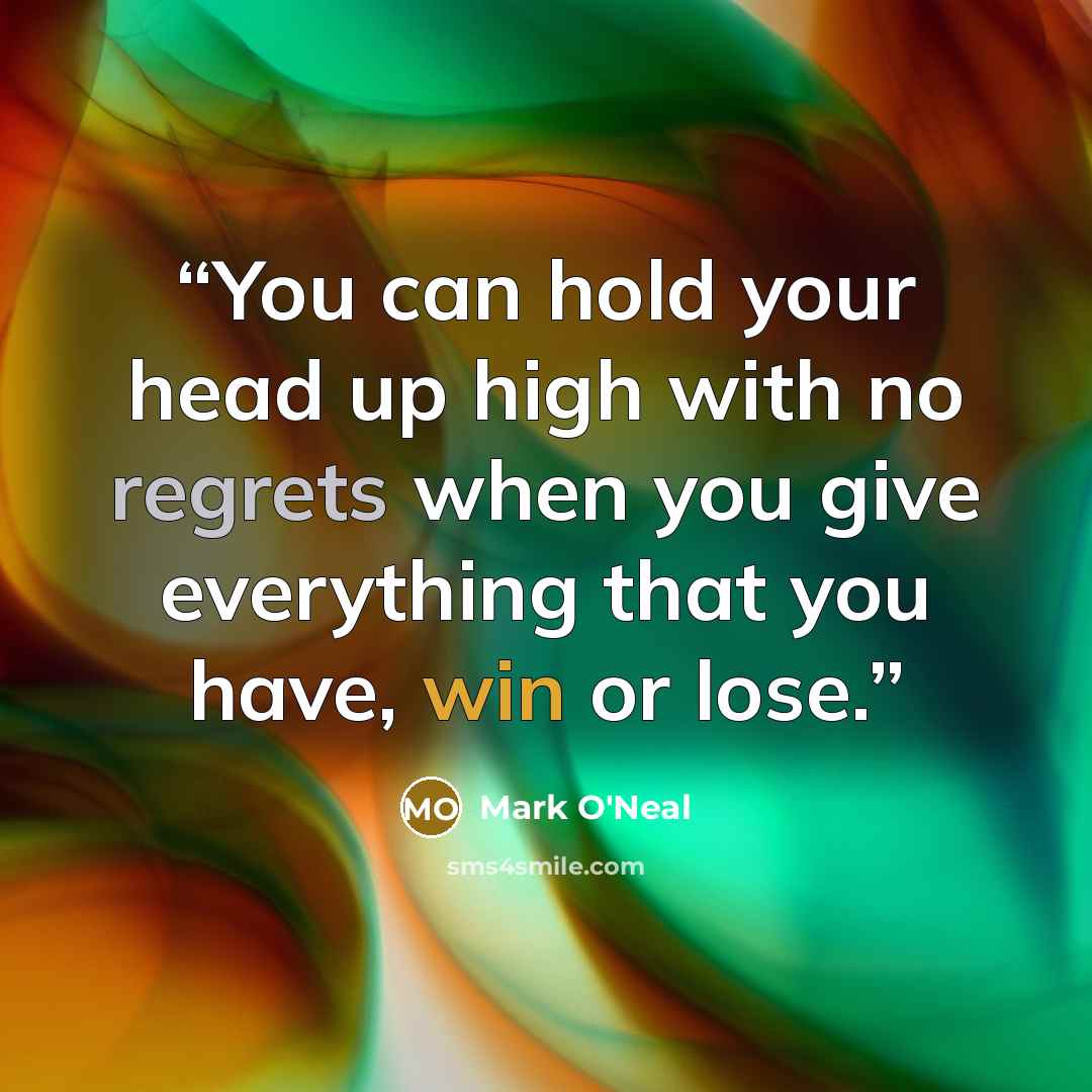 “You can hold your head up high with no regrets when you give everything that you have, win or lose.” quote by Mark O'Neal