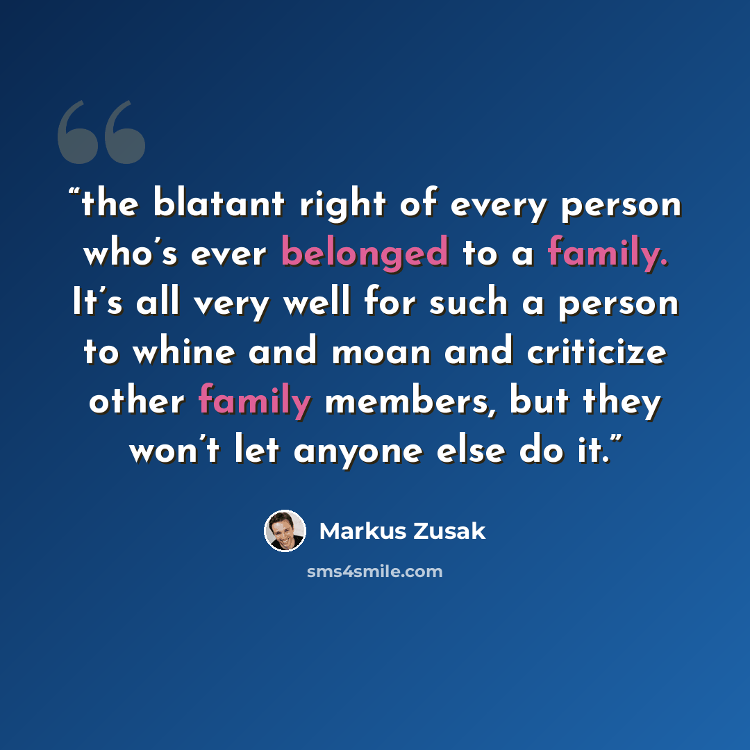“the blatant right of every person who’s ever belonged to a family. It’s all very well for such a person to whine and moan and criticize other family members, but they won’t let anyone else do it.” quote by Markus Zusak