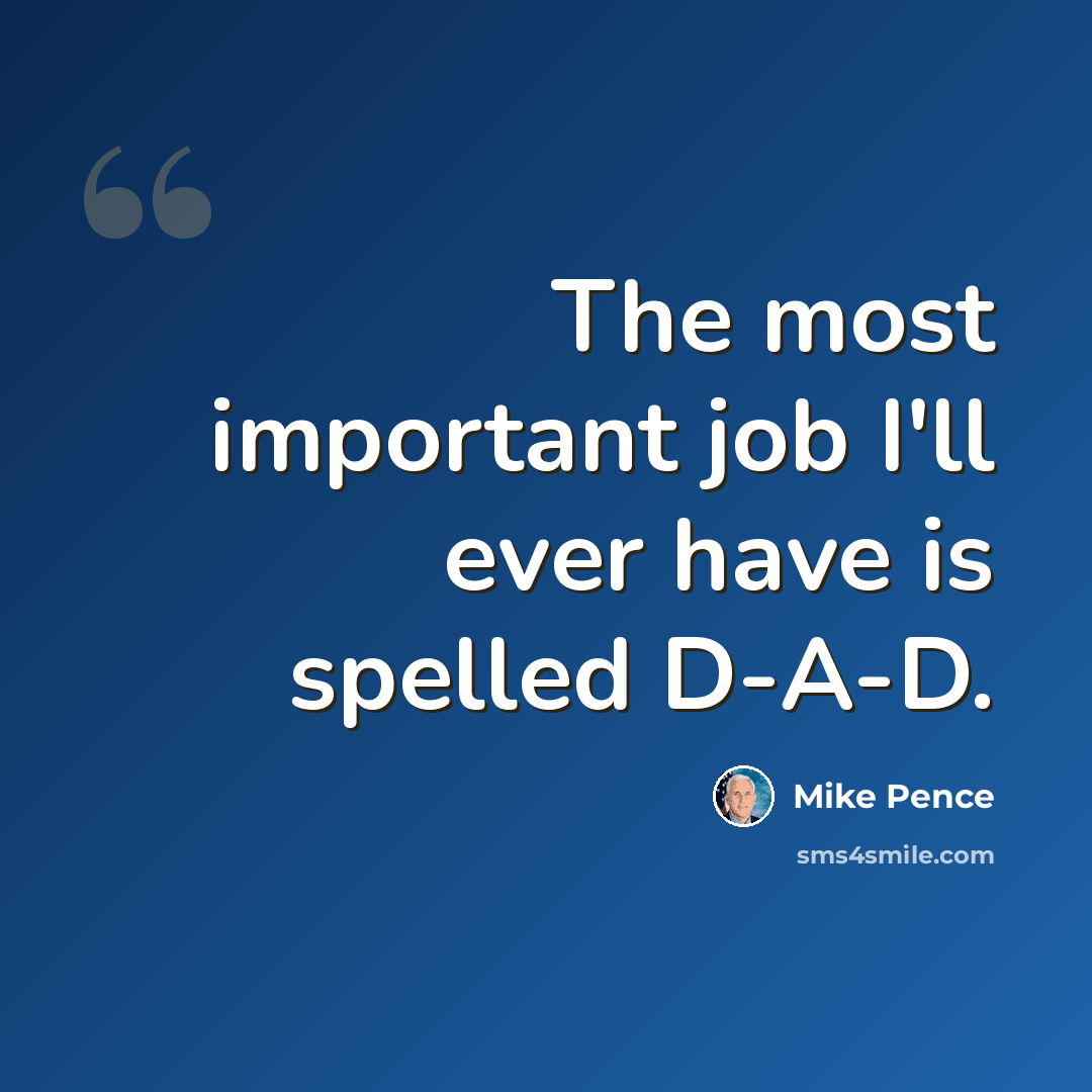 “The most important job I'll ever have is spelled D-A-D.” quote by Mike Pence