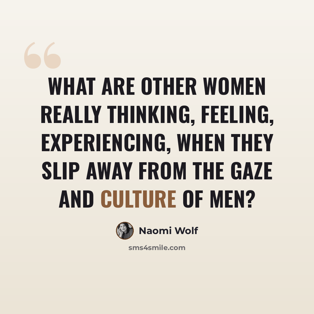 “What are other women really thinking, feeling, experiencing, when they slip away from the gaze and culture of men?” quote by Naomi Wolf