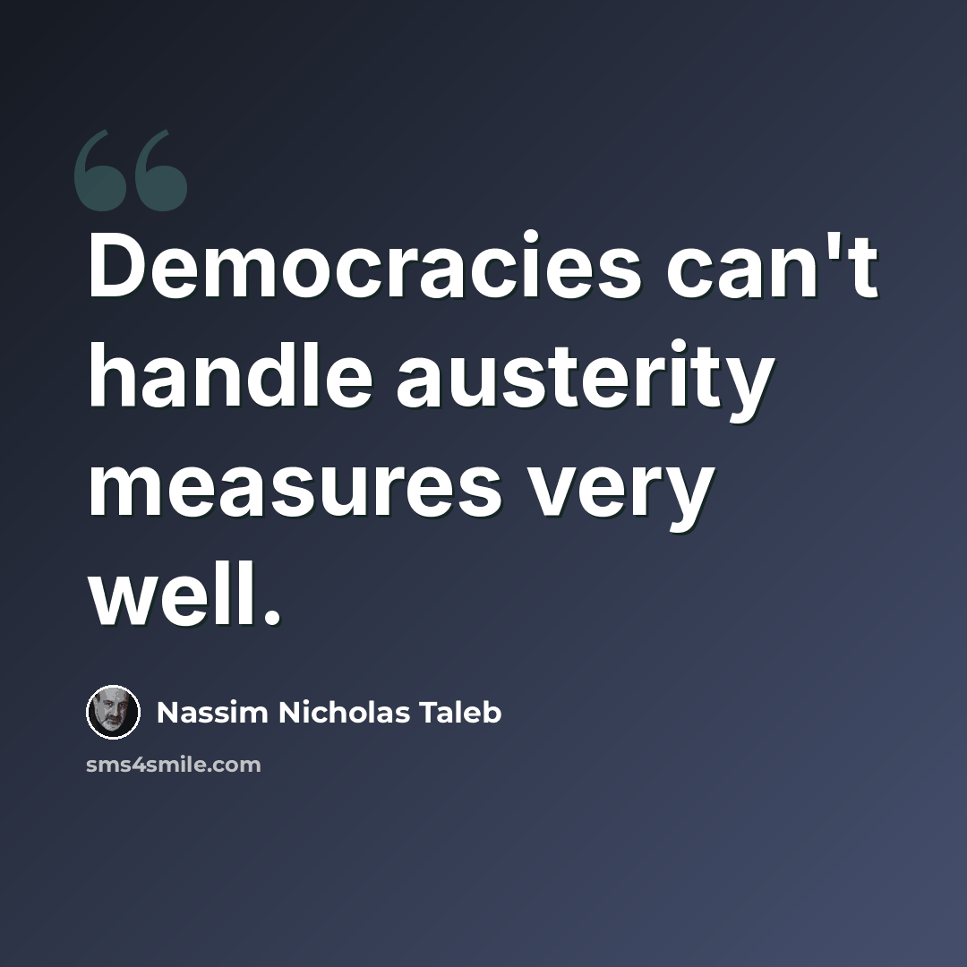 “Democracies can't handle austerity measures very well.” quote by Nassim Nicholas Taleb