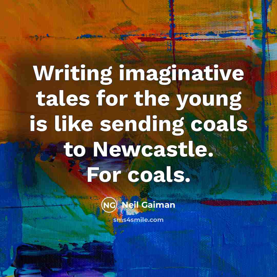 “Writing imaginative tales for the young is like sending coals to Newcastle. For coals.” quote by Neil Gaiman