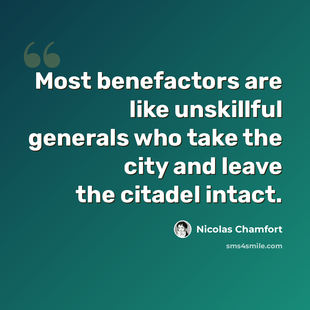 “Most benefactors are like unskillful generals who take the city and leave the citadel intact.” quote by Nicolas Chamfort