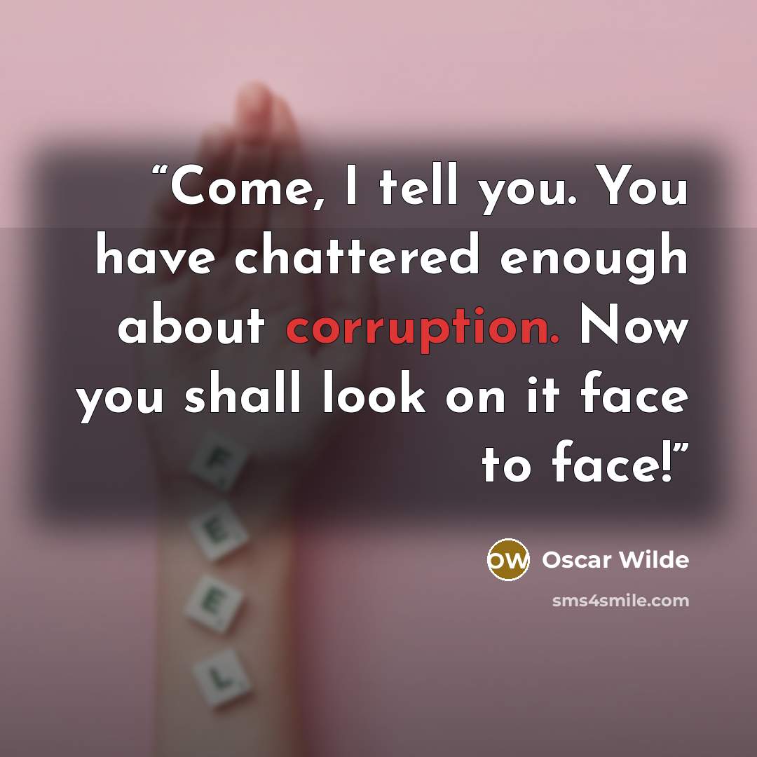 “Come, I tell you. You have chattered enough about corruption. Now you shall look on it face to face!” quote by Oscar Wilde