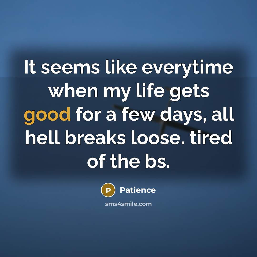 “It seems like everytime when my life gets good for a few days, all hell breaks loose. tired of the bs.” quote by Patience