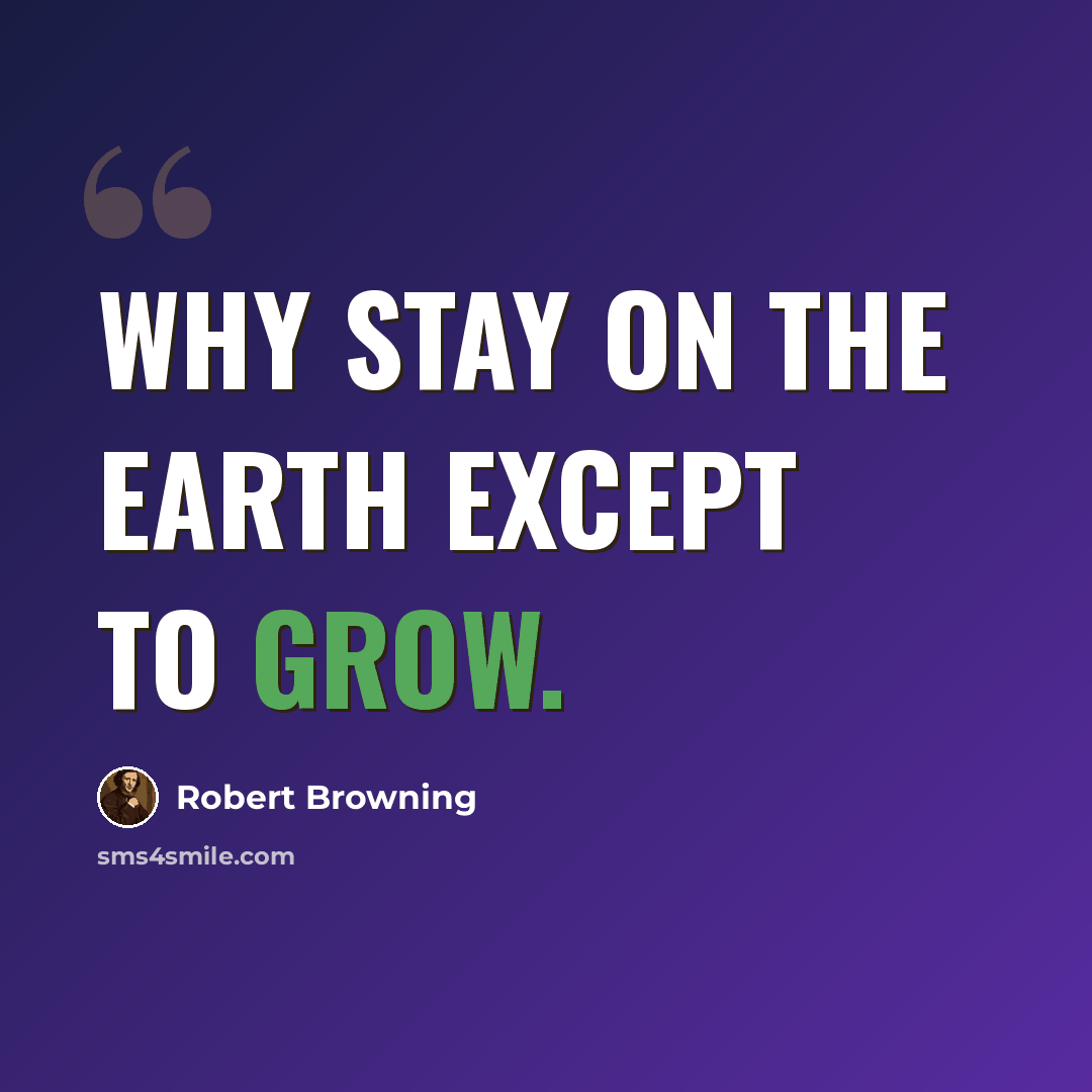 “Why stay on the earth except to grow.” quote by Robert Browning
