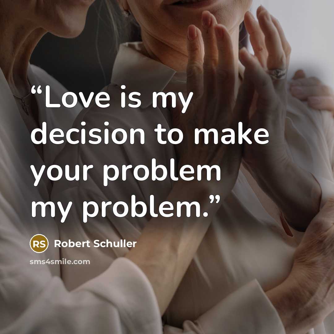 “Love is my decision to make your problem my problem.” quote by Robert Schuller