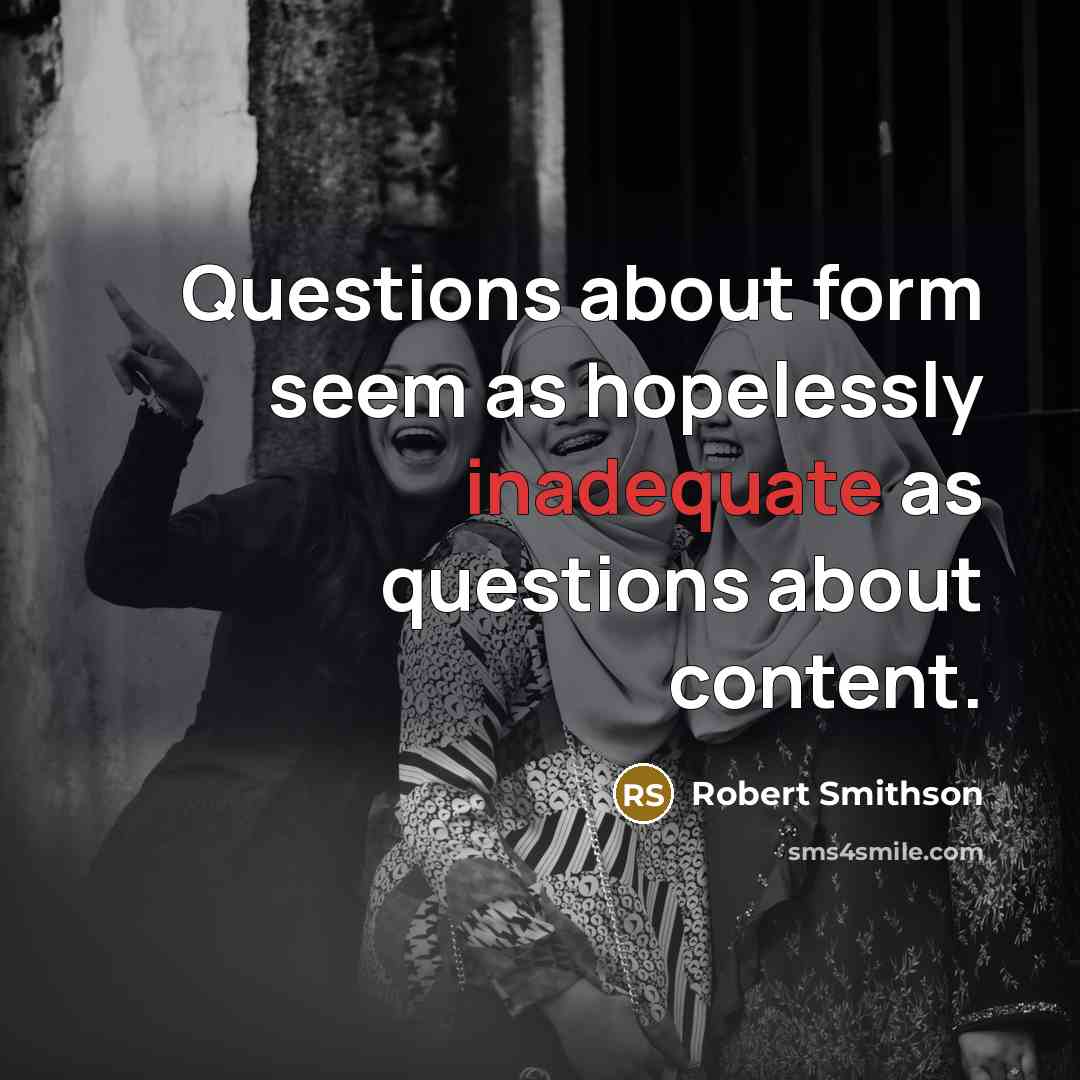 “Questions about form seem as hopelessly inadequate as questions about content.” quote by Robert Smithson