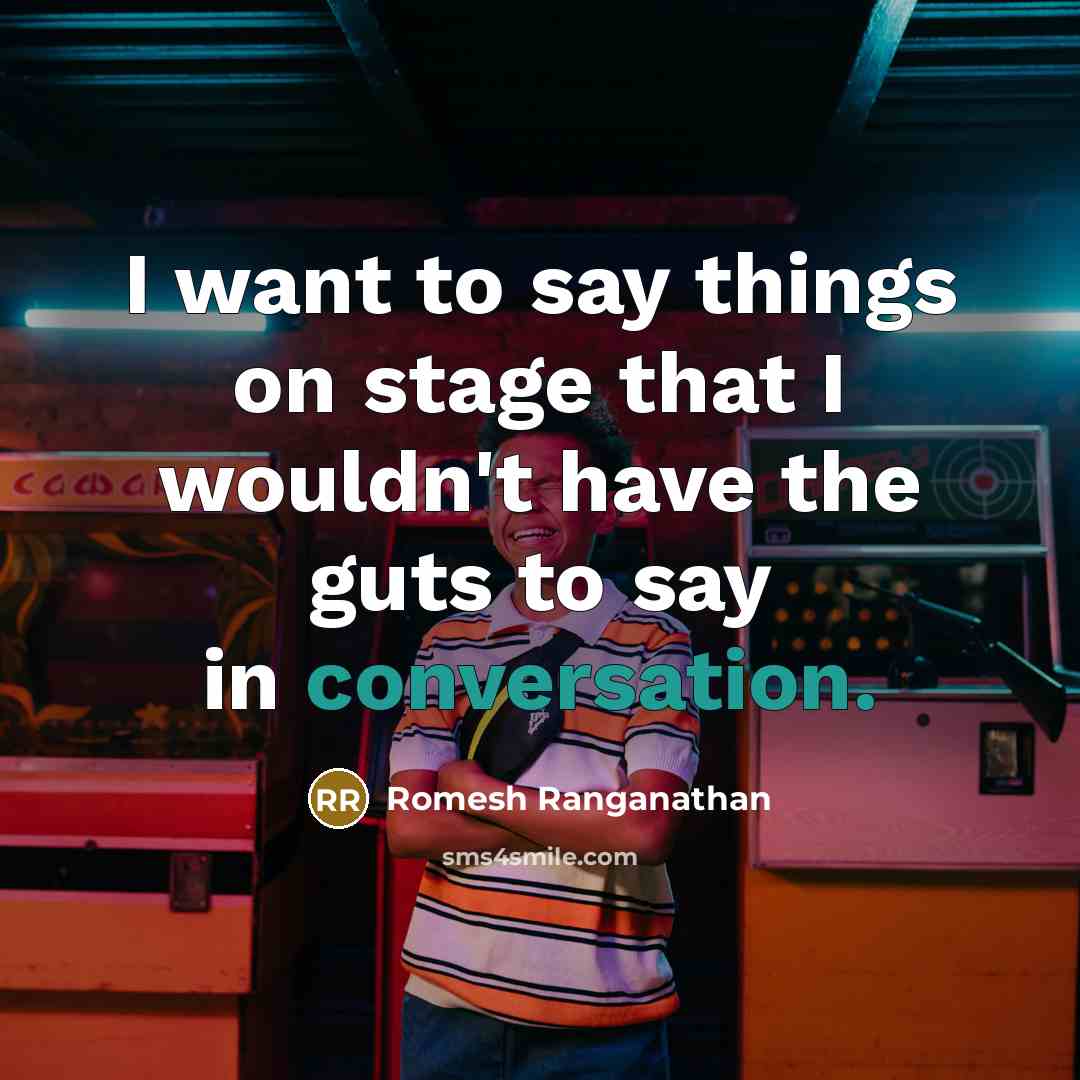 “I want to say things on stage that I wouldn't have the guts to say in conversation.” quote by Romesh Ranganathan