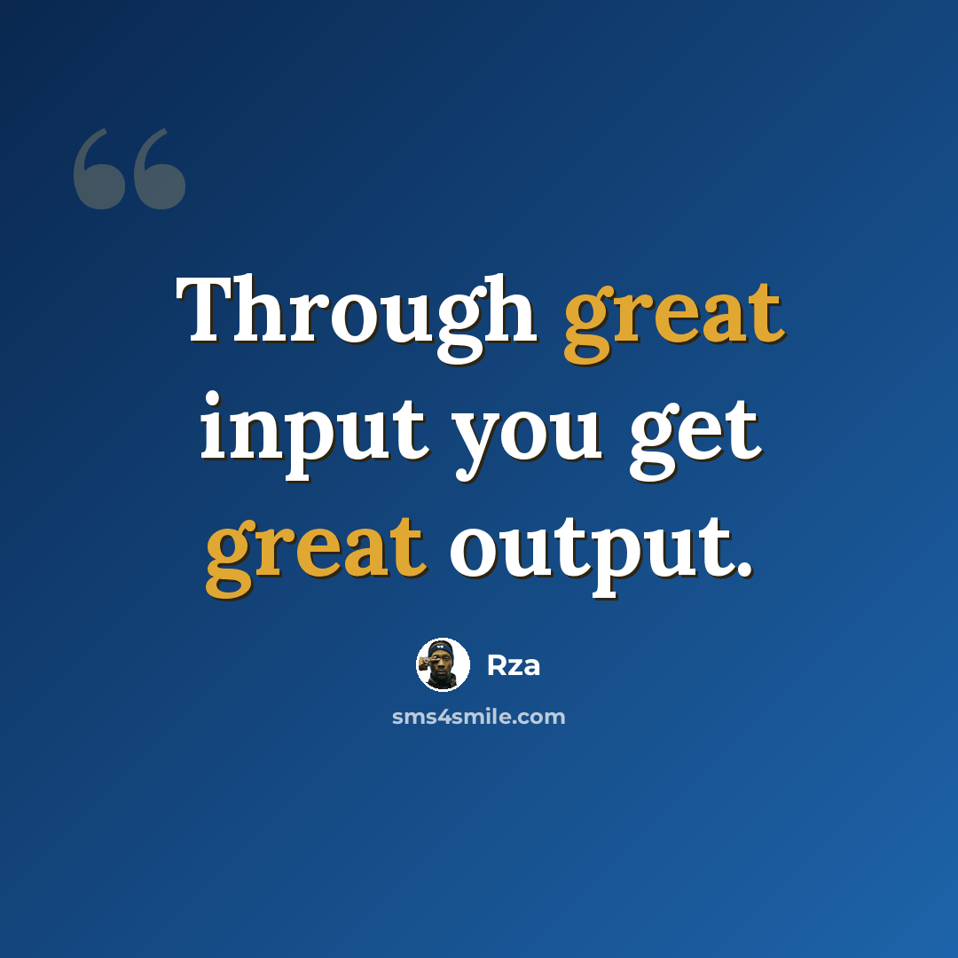 “Through great input you get great output.” quote by RZA