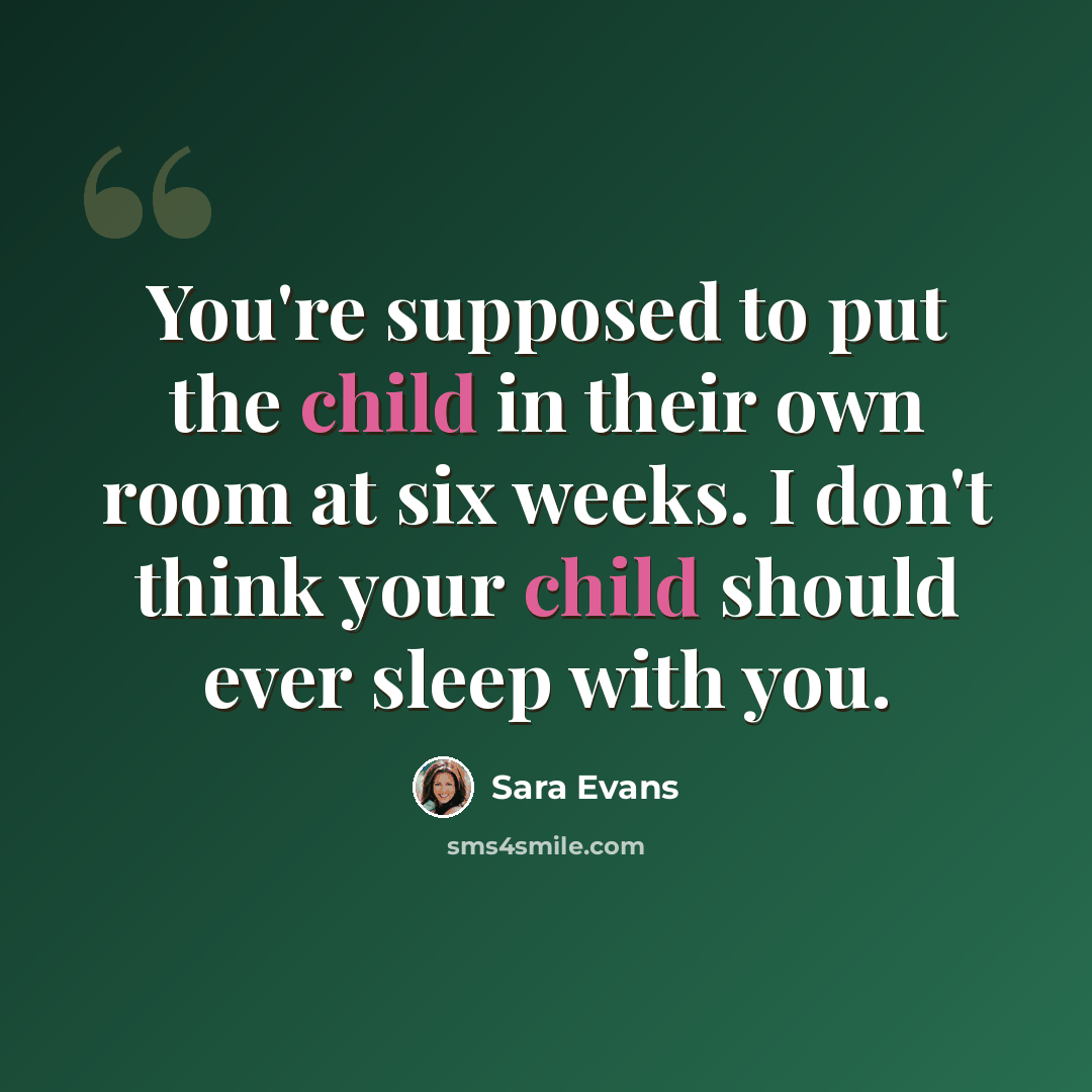 “You're supposed to put the child in their own room at six weeks. I don't think your child should ever sleep with you.” quote by Sara Evans