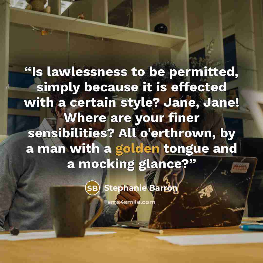 “Is lawlessness to be permitted, simply because it is effected with a certain style? Jane, Jane! Where are your finer sensibilities? All o'erthrown, by a man with a golden tongue and a mocking glance?” quote by Stephanie Barron