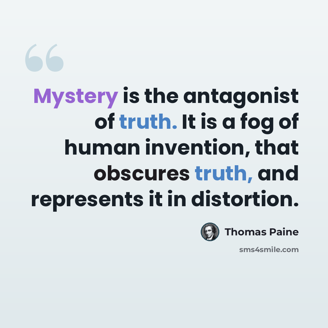 “Mystery is the antagonist of truth. It is a fog of human invention, that obscures truth, and represents it in distortion.” quote by Thomas Paine
