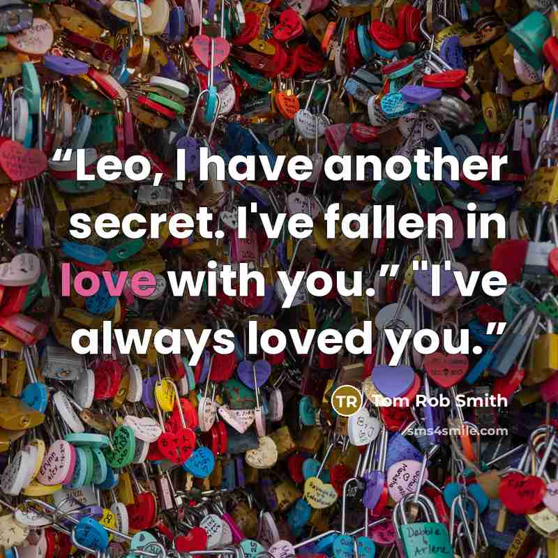 “Leo, I have another secret. I've fallen in love with you.” "I've always loved you.” quote by Tom Rob Smith