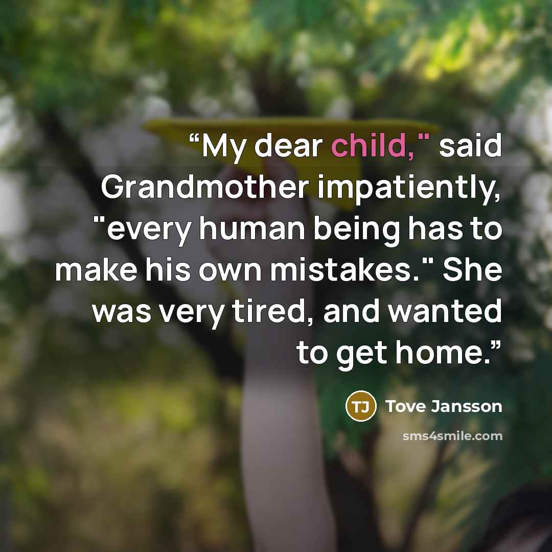 “My dear child," said Grandmother impatiently, "every human being has to make his own mistakes." She was very tired, and wanted to get home.” quote by Tove Jansson