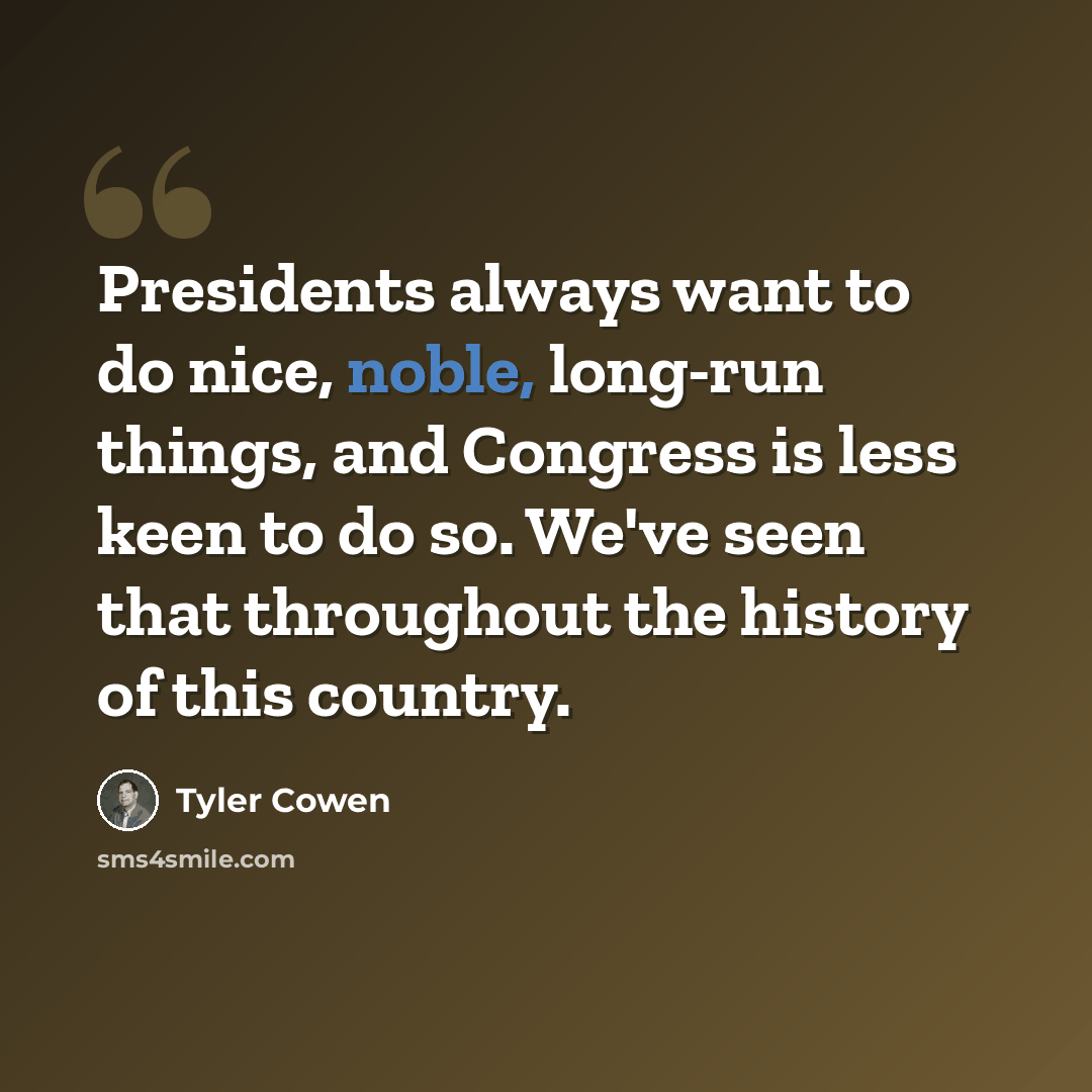 “Presidents always want to do nice, noble, long-run things, and Congress is less keen to do so. We've seen that throughout the history of this country.” quote by Tyler Cowen