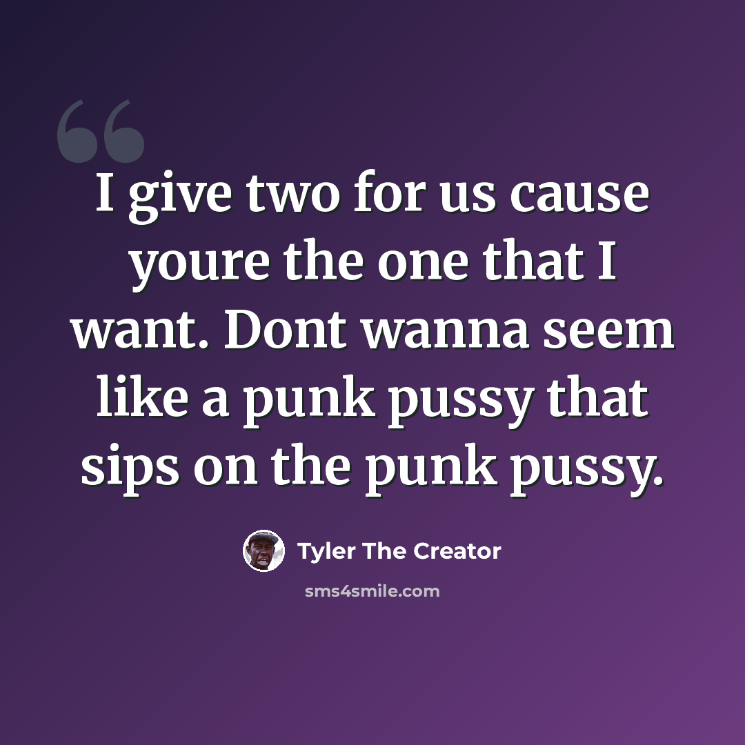 “I give two for us cause youre the one that I want. Dont wanna seem like a punk pussy that sips on the punk pussy.” quote by Tyler The Creator
