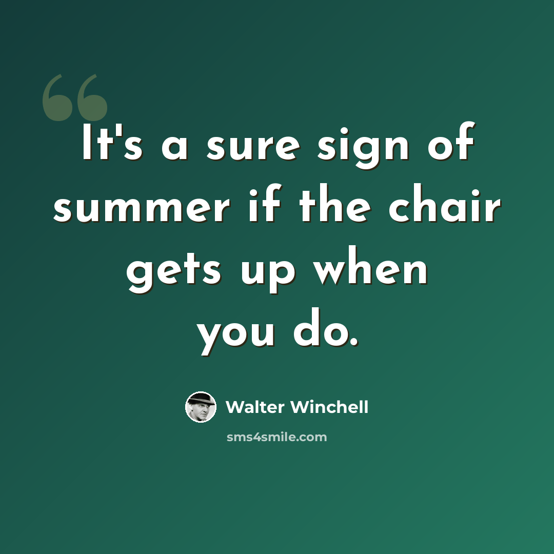 “It's a sure sign of summer if the chair gets up when you do.” quote by Walter Winchell