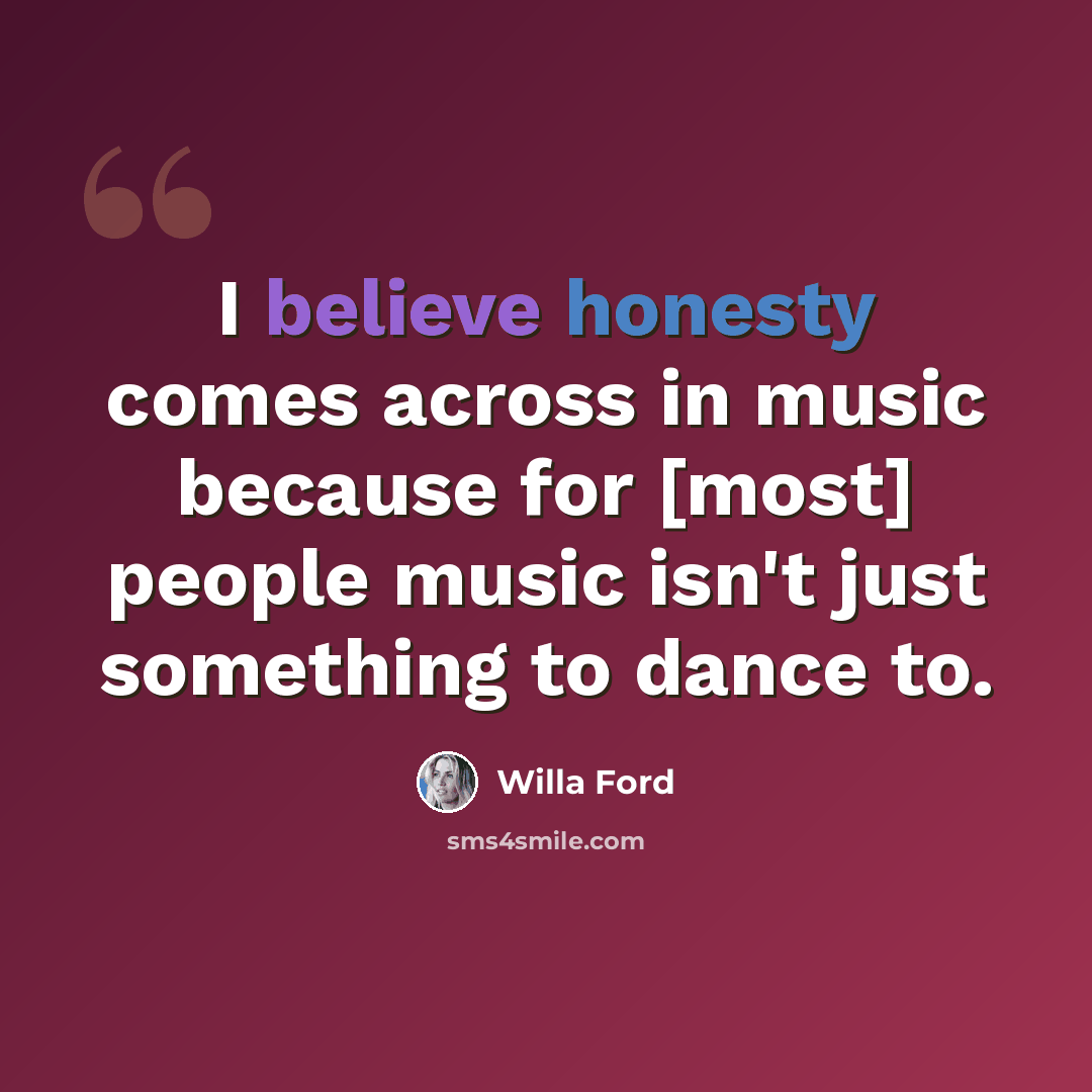 “I believe honesty comes across in music because for [most] people music isn't just something to dance to.” quote by Willa Ford