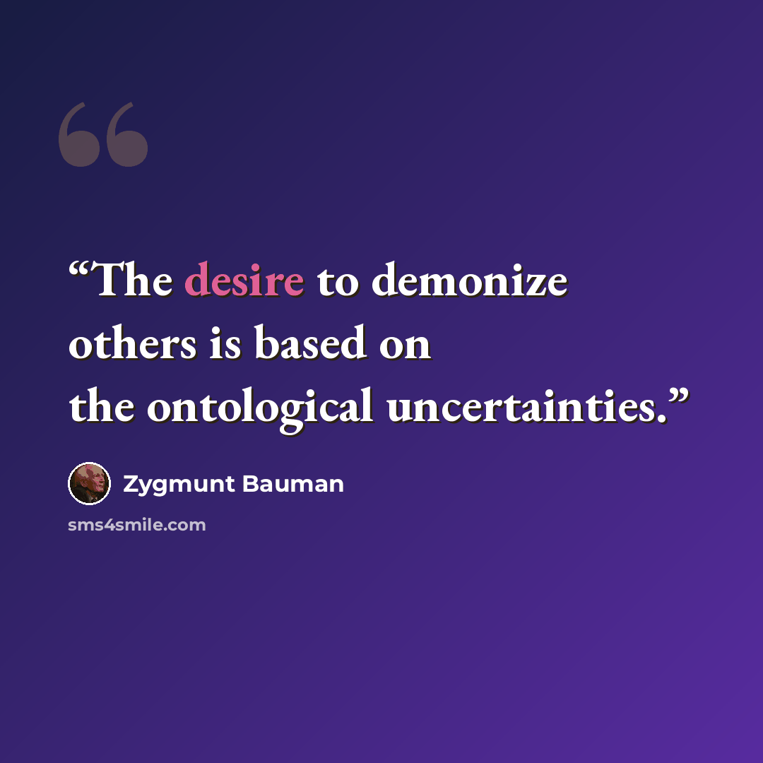 “The desire to demonize others is based on the ontological uncertainties.” quote by Zygmunt Bauman