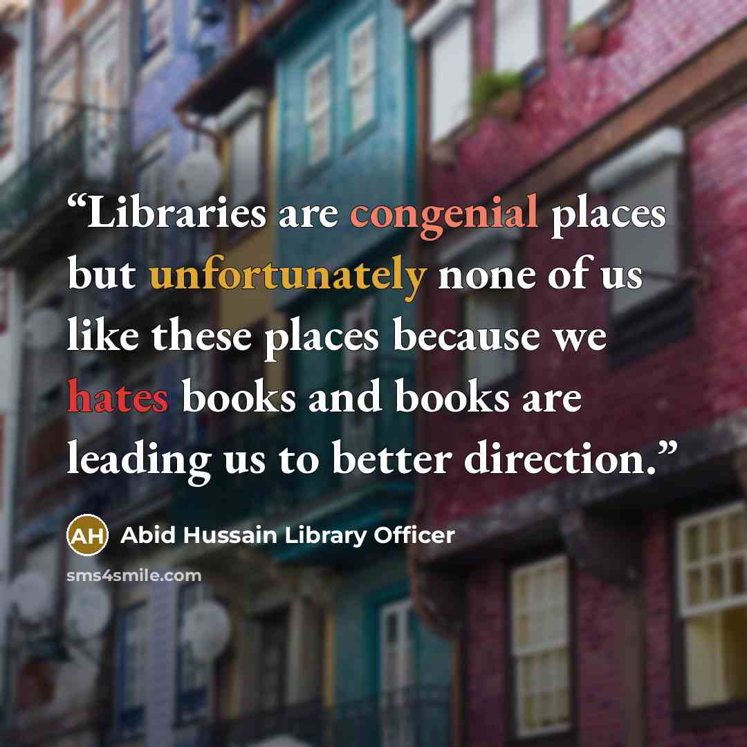 “Libraries are congenial places but unfortunately none of us like these places because we hates books and books are leading us to better direction.” quote by Abid Hussain Library Officer