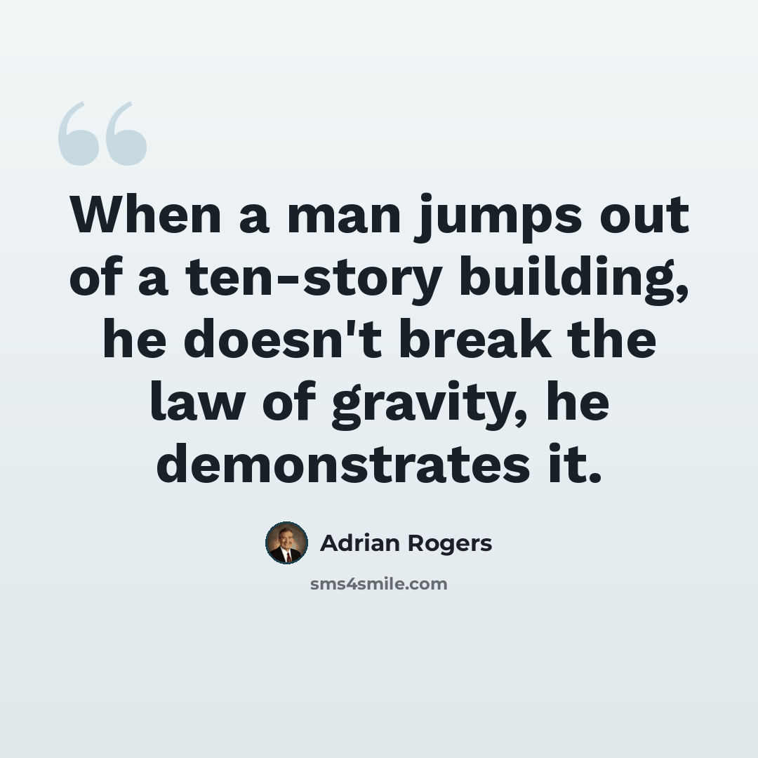 “When a man jumps out of a ten-story building, he doesn't break the law of gravity, he demonstrates it.” quote by Adrian Rogers