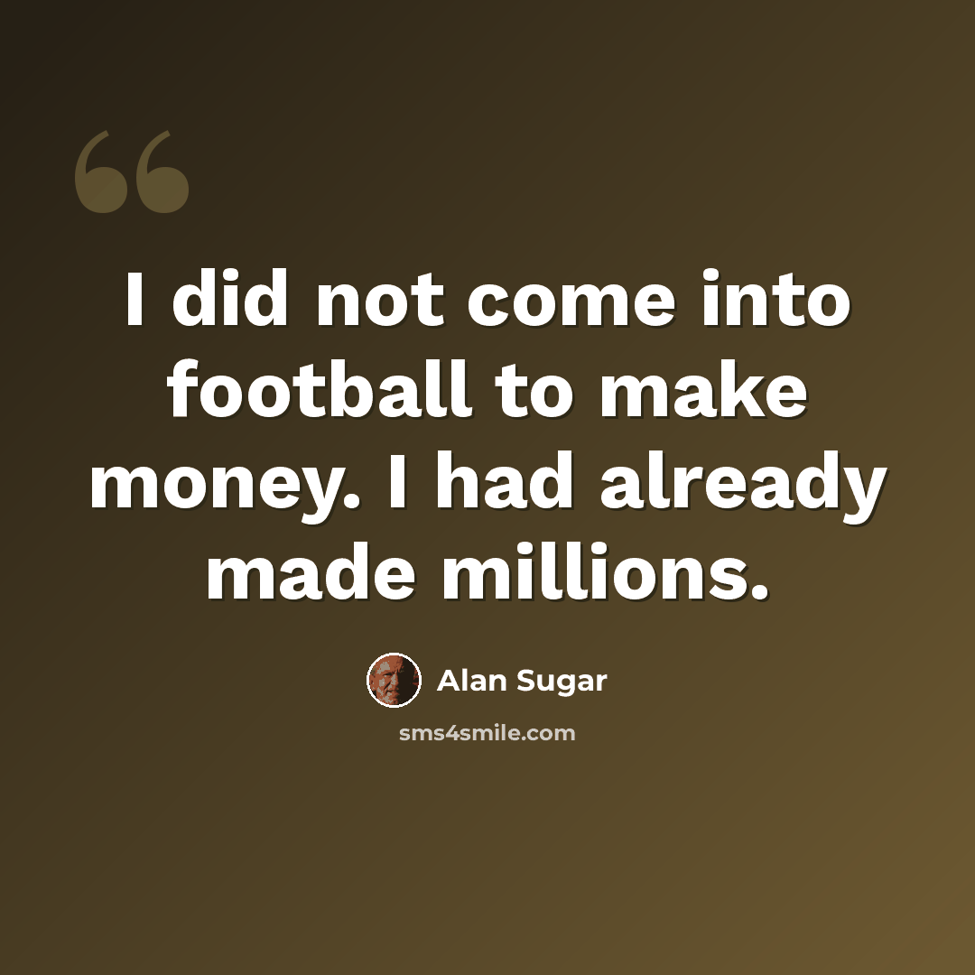 “I did not come into football to make money. I had already made millions.” quote by Alan Sugar