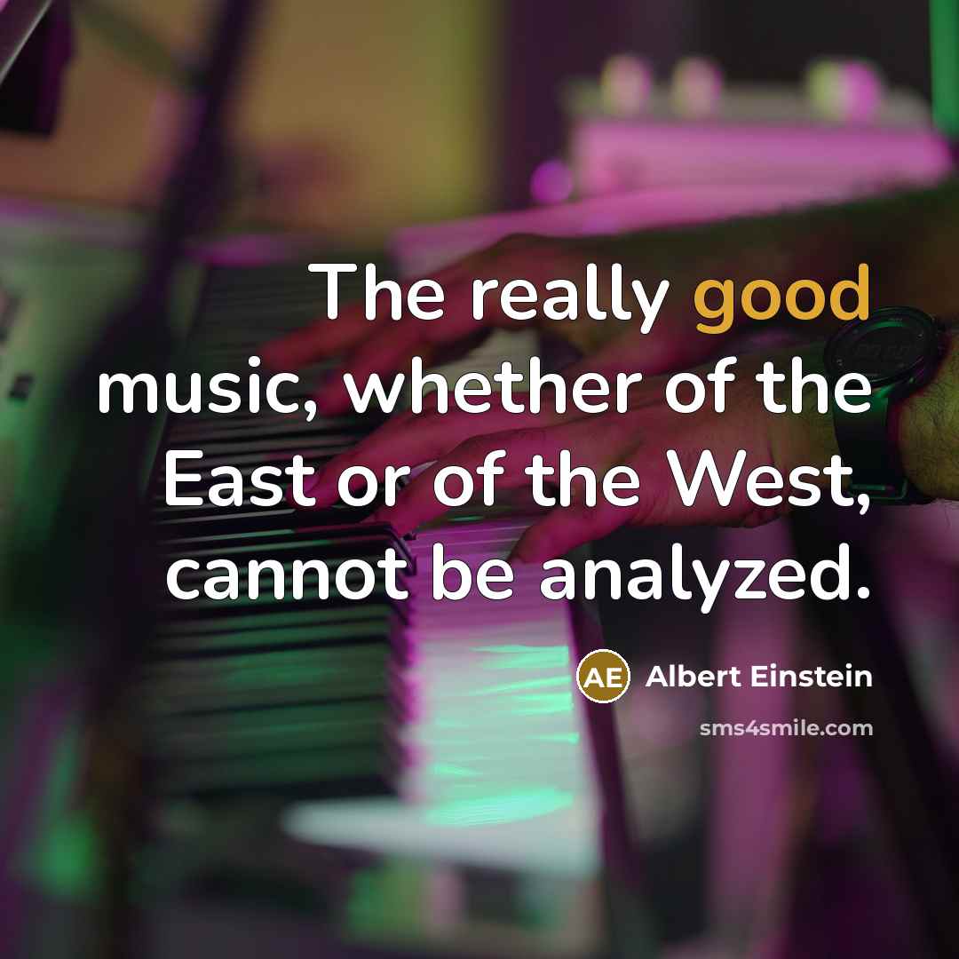 “The really good music, whether of the East or of the West, cannot be analyzed.” quote by Albert Einstein
